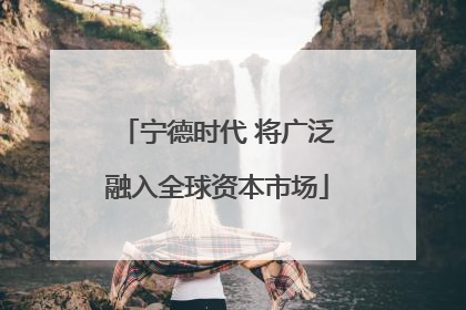 宁德时代 将广泛融入全球资本市场