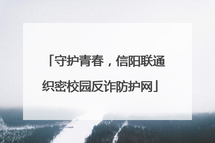 守护青春，信阳联通织密校园反诈防护网