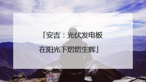 安吉：光伏发电板在阳光下熠熠生辉