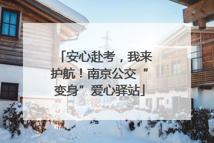 安心赴考，我来护航！南京公交“变身”爱心驿站