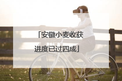 安徽小麦收获进度已过四成