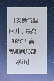 安徽气温回升，最高38℃！高考期间局部暴雨