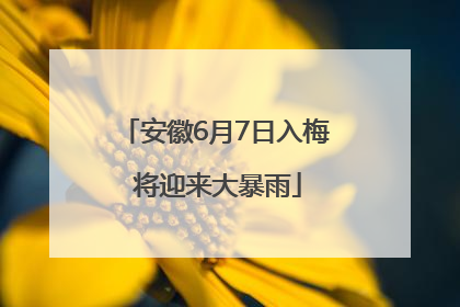 安徽6月7日入梅 将迎来大暴雨