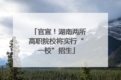 官宣！湖南两所高职院校将实行“一校”招生