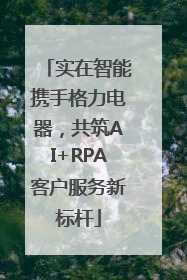 实在智能携手格力电器，共筑AI+RPA客户服务新标杆