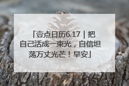 壹点日历6.17｜把自己活成一束光，自信坦荡万丈光芒！早安