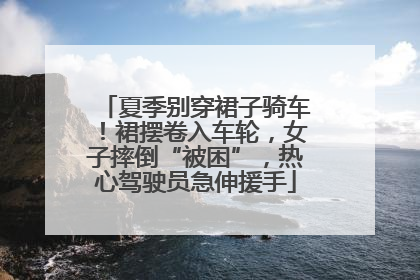 夏季别穿裙子骑车！裙摆卷入车轮，女子摔倒“被困”，热心驾驶员急伸援手