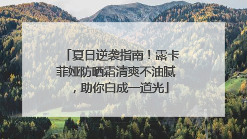 夏日逆袭指南！露卡菲娅防晒霜清爽不油腻，助你白成一道光