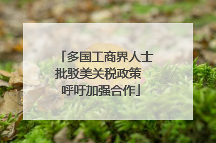 多国工商界人士批驳美关税政策 呼吁加强合作