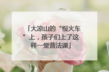 大凉山的“慢火车”上，孩子们上了这样一堂普法课