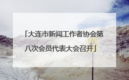 大连市新闻工作者协会第八次会员代表大会召开