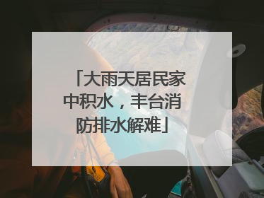 大雨天居民家中积水，丰台消防排水解难