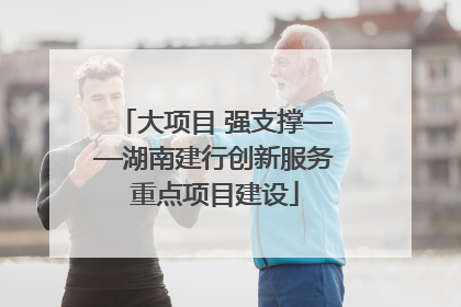 大项目 强支撑——湖南建行创新服务重点项目建设