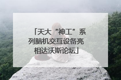 天大“神工”系列脑机交互设备亮相达沃斯论坛