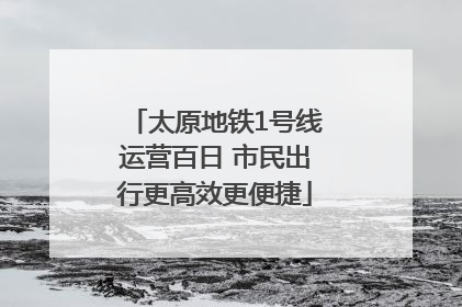 太原地铁1号线运营百日 市民出行更高效更便捷