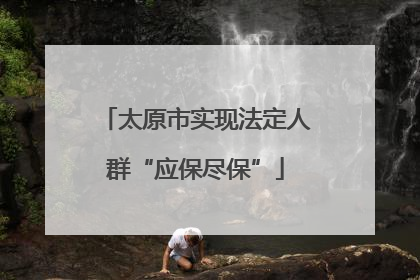 太原市实现法定人群“应保尽保”
