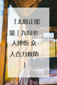 太原正能量｜九旬老人摔伤 众人合力救助