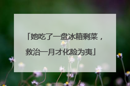 她吃了一盘冰箱剩菜，救治一月才化险为夷