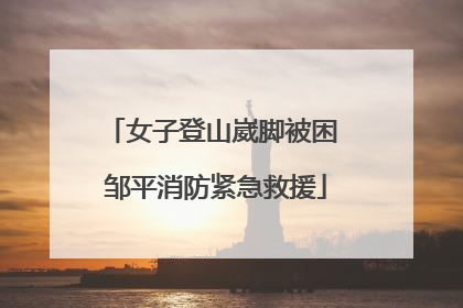 女子登山崴脚被困 邹平消防紧急救援