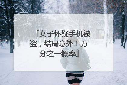 女子怀疑手机被盗，结局意外！万分之一概率
