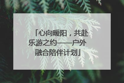 心向暖阳，共赴乐游之约——户外融合陪伴计划
