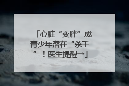 心脏“变胖”成青少年潜在“杀手”！医生提醒→