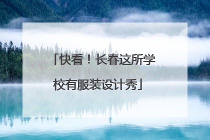 快看！长春这所学校有服装设计秀