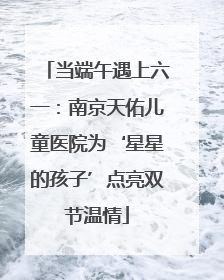 当端午遇上六一：南京天佑儿童医院为‘星星的孩子’点亮双节温情