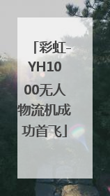 彩虹-YH1000无人物流机成功首飞