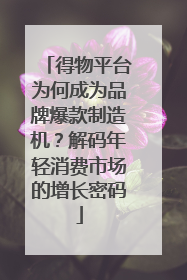 得物平台为何成为品牌爆款制造机？解码年轻消费市场的增长密码