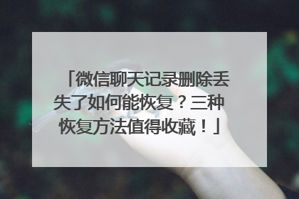 微信聊天记录删除丢失了如何能恢复？三种恢复方法值得收藏！