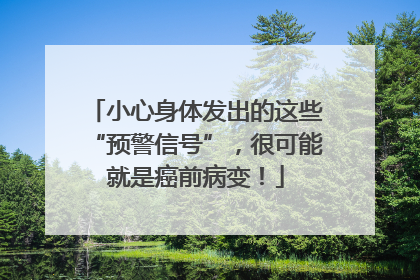 小心身体发出的这些“预警信号”，很可能就是癌前病变！
