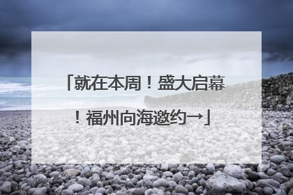 就在本周！盛大启幕！福州向海邀约→