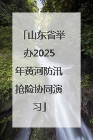 山东省举办2025年黄河防汛抢险协同演习