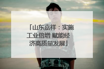 山东嘉祥：实施工业倍增 赋能经济高质量发展