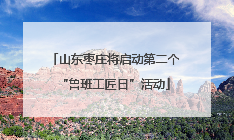 山东枣庄将启动第二个“鲁班工匠日”活动