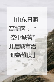 山东日照高新区：“空中城管”开启城市治理新维度