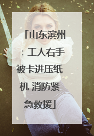 山东滨州：工人右手被卡进压纸机 消防紧急救援