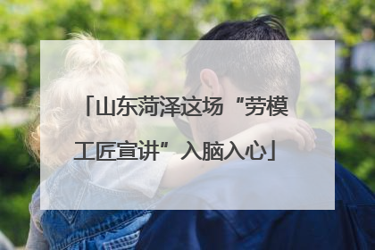 山东菏泽这场“劳模工匠宣讲”入脑入心