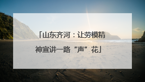 山东齐河：让劳模精神宣讲一路“声”花