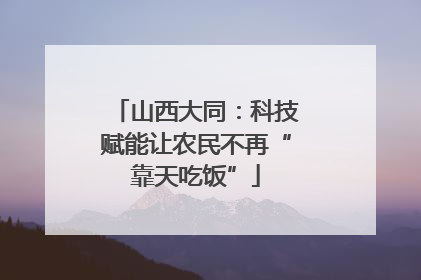 山西大同：科技赋能让农民不再“靠天吃饭”