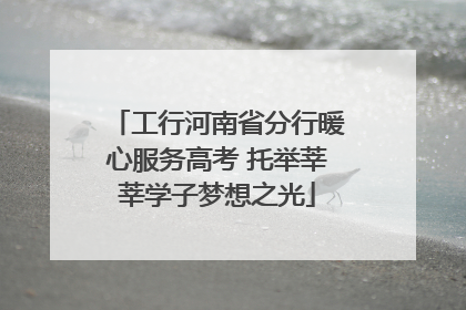 工行河南省分行暖心服务高考 托举莘莘学子梦想之光