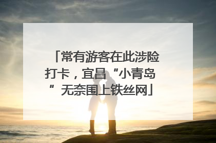 常有游客在此涉险打卡，宜昌“小青岛”无奈围上铁丝网