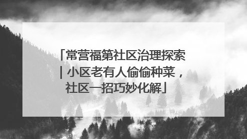 常营福第社区治理探索｜小区老有人偷偷种菜，社区一招巧妙化解