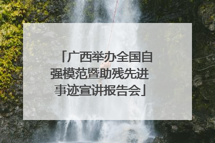 广西举办全国自强模范暨助残先进事迹宣讲报告会