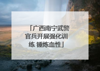 广西南宁武警官兵开展强化训练 锤炼血性