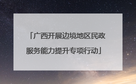 广西开展边境地区民政服务能力提升专项行动