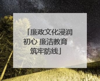 廉政文化浸润初心 廉洁教育筑牢防线