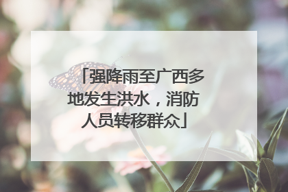 强降雨至广西多地发生洪水，消防人员转移群众