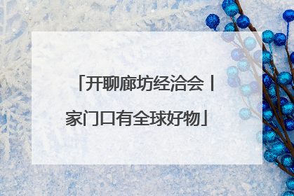开聊廊坊经洽会丨家门口有全球好物